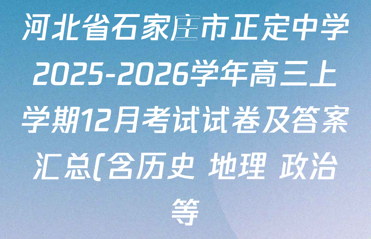 河北省石家庄市正定中学2025-2026学年高三上学期12月考试试卷及答案汇总(含历史 地理 政治等) 河北省石家庄市正定中学2025-2026学年高三上学期12月考试试卷及答案汇总(含历史 地理 政治等)